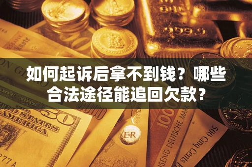 武汉如何起诉后拿不到钱？哪些合法途径能追回欠款？