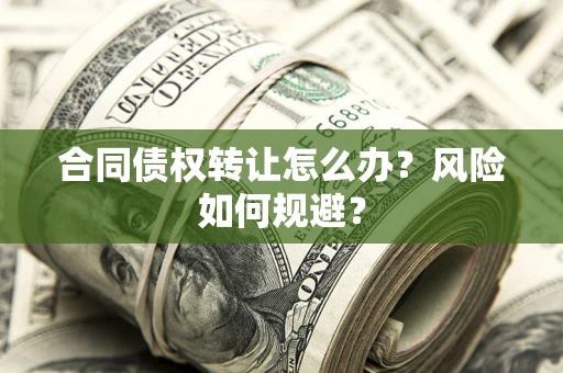 武汉合同债权转让怎么办？风险如何规避？