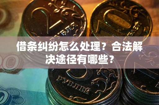 武汉借条纠纷怎么处理？合法解决途径有哪些？