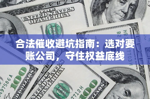 武汉合法催收避坑指南：选对要账公司，守住权益底线