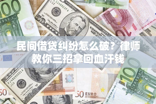 武汉民间借贷纠纷怎么破？律师教你三招拿回血汗钱