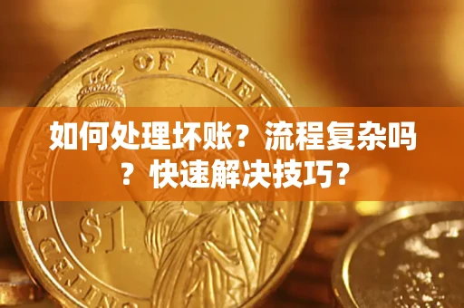 武汉如何处理坏账？流程复杂吗？快速解决技巧？
