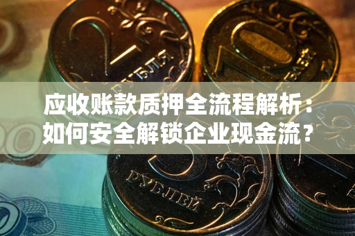 武汉应收账款质押全流程解析：如何安全解锁企业现金流？