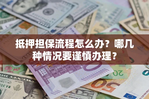武汉抵押担保流程怎么办？哪几种情况要谨慎办理？