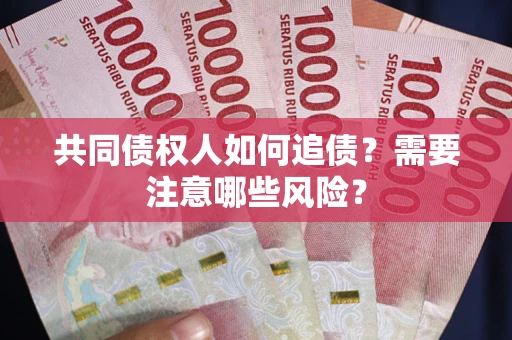 武汉共同债权人如何追债？需要注意哪些风险？