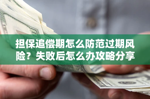 武汉担保追偿期怎么防范过期风险？失败后怎么办攻略分享