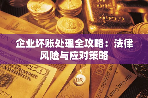 武汉企业坏账处理全攻略：法律风险与应对策略