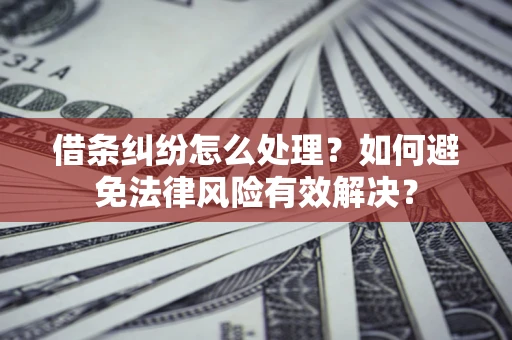 武汉借条纠纷怎么处理？如何避免法律风险有效解决？