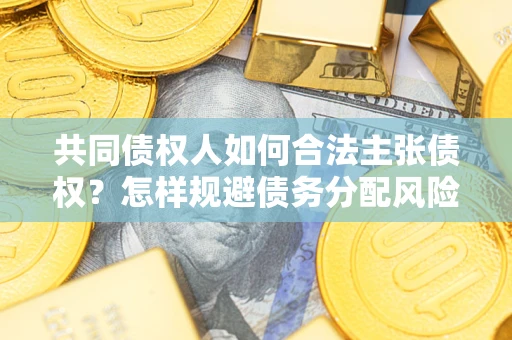 武汉共同债权人如何合法主张债权？怎样规避债务分配风险？