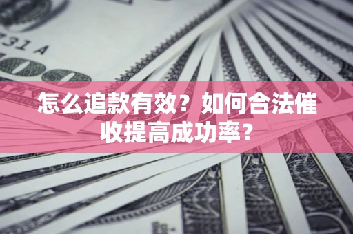 武汉怎么追款有效？如何合法催收提高成功率？