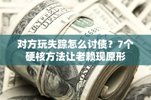 武汉对方玩失踪怎么讨债？7个硬核方法让老赖现原形