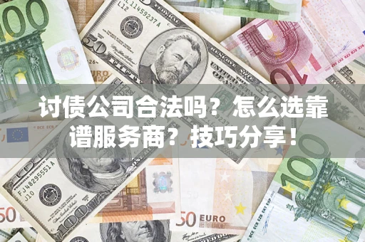武汉讨债公司合法吗？怎么选靠谱服务商？技巧分享！