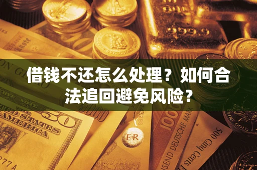 武汉借钱不还怎么处理？如何合法追回避免风险？