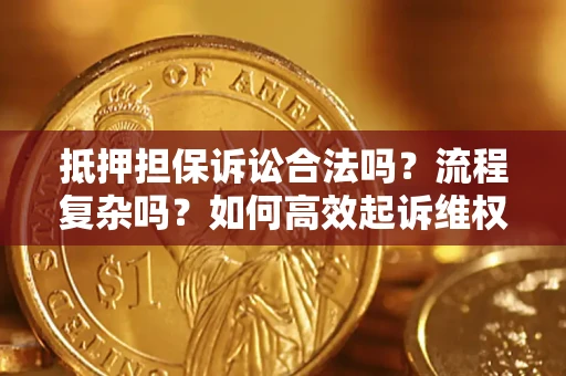 武汉抵押担保诉讼合法吗？流程复杂吗？如何高效起诉维权？
