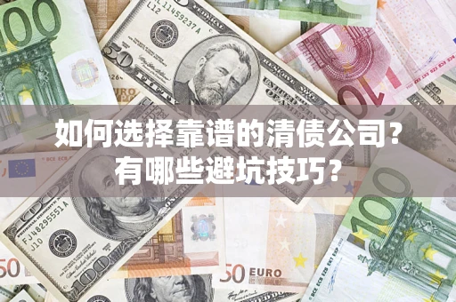 武汉如何选择靠谱的清债公司？有哪些避坑技巧？