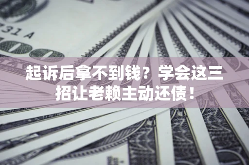 武汉起诉后拿不到钱？学会这三招让老赖主动还债！