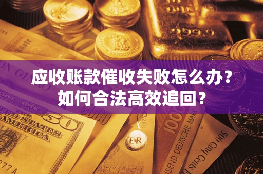 武汉应收账款催收失败怎么办？如何合法高效追回？