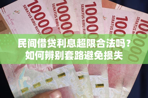 武汉民间借贷利息超限合法吗？如何辨别套路避免损失