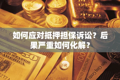 武汉如何应对抵押担保诉讼？后果严重如何化解？