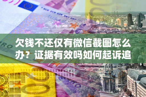 武汉欠钱不还仅有微信截图怎么办？证据有效吗如何起诉追回欠款？