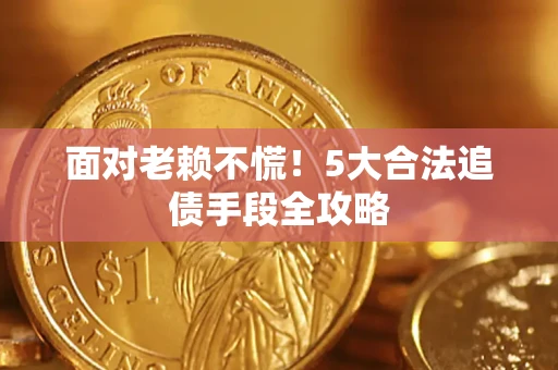 武汉面对老赖不慌！5大合法追债手段全攻略