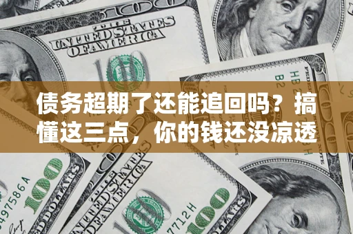 武汉债务超期了还能追回吗？搞懂这三点，你的钱还没凉透