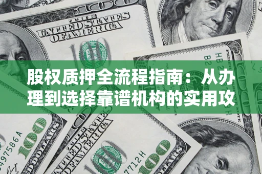武汉股权质押全流程指南：从办理到选择靠谱机构的实用攻略