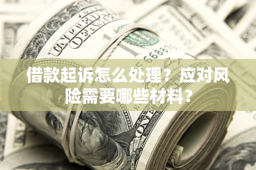 武汉借款起诉怎么处理？应对风险需要哪些材料？