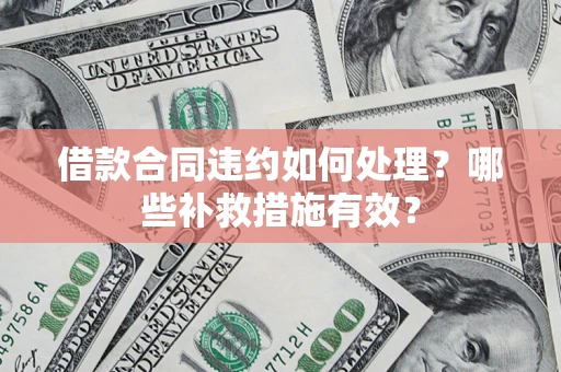 武汉借款合同违约如何处理？哪些补救措施有效？