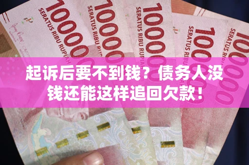 武汉起诉后要不到钱？债务人没钱还能这样追回欠款！