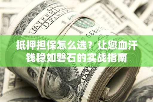 武汉抵押担保怎么选？让您血汗钱稳如磐石的实战指南