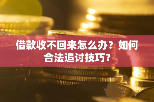 武汉借款收不回来怎么办？如何合法追讨技巧？