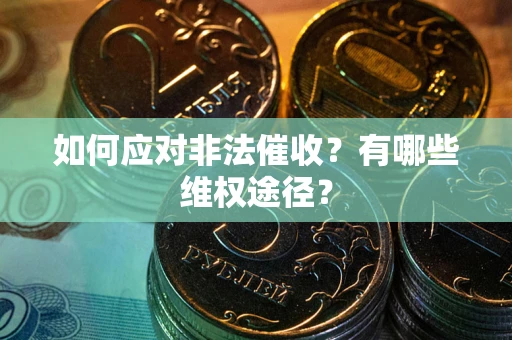 武汉如何应对非法催收？有哪些维权途径？