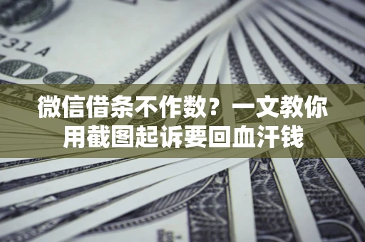 武汉微信借条不作数？一文教你用截图起诉要回血汗钱