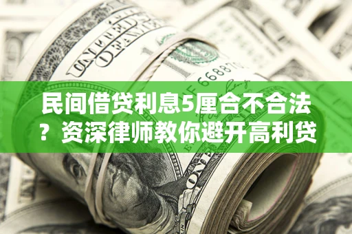 武汉民间借贷利息5厘合不合法？资深律师教你避开高利贷陷阱
