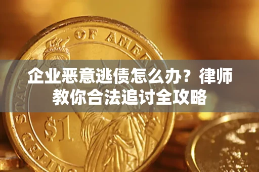武汉企业恶意逃债怎么办？律师教你合法追讨全攻略