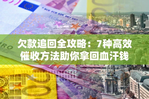 武汉欠款追回全攻略：7种高效催收方法助你拿回血汗钱