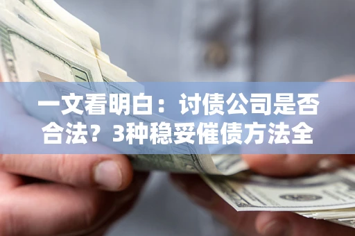 武汉一文看明白：讨债公司是否合法？3种稳妥催债方法全解析