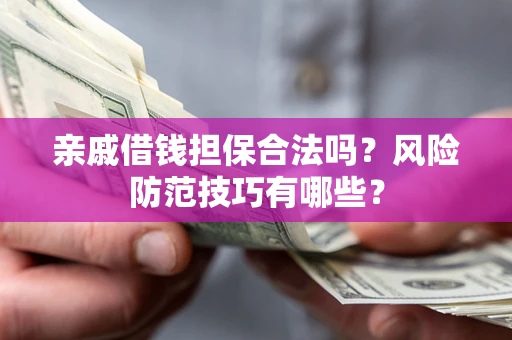 武汉亲戚借钱担保合法吗？风险防范技巧有哪些？