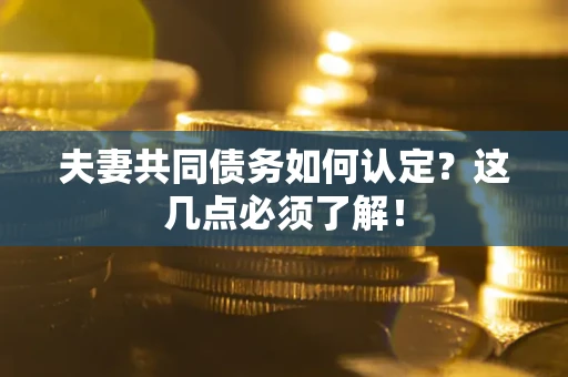 武汉夫妻共同债务如何认定？这几点必须了解！