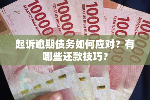 武汉起诉逾期债务如何应对？有哪些还款技巧？