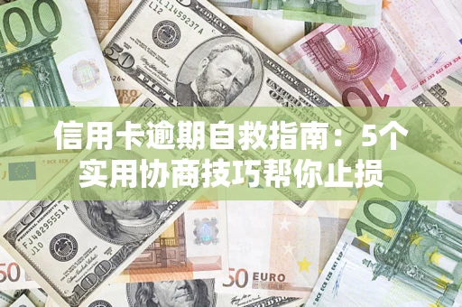 武汉信用卡逾期自救指南：5个实用协商技巧帮你止损