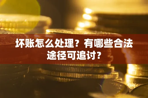武汉坏账怎么处理？有哪些合法途径可追讨？