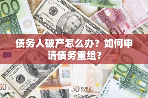 武汉债务人破产怎么办？如何申请债务重组？