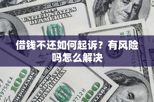 武汉借钱不还如何起诉？有风险吗怎么解决