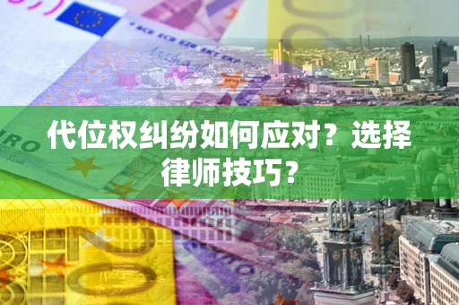 武汉代位权纠纷如何应对？选择律师技巧？