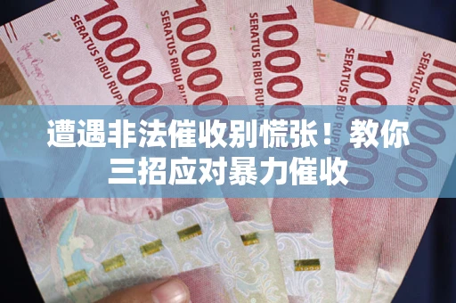 武汉遭遇非法催收别慌张！教你三招应对暴力催收