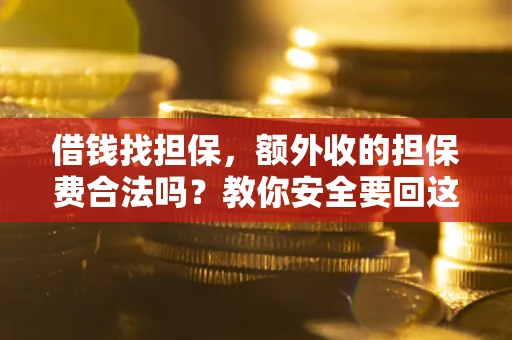 武汉借钱找担保，额外收的担保费合法吗？教你安全要回这笔钱