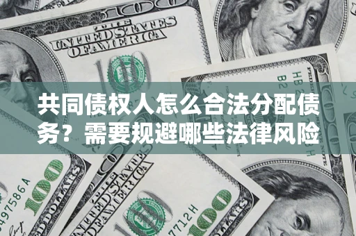 武汉共同债权人怎么合法分配债务？需要规避哪些法律风险？