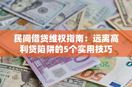 武汉民间借贷维权指南：远离高利贷陷阱的5个实用技巧